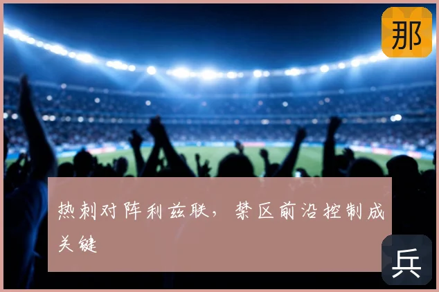 热刺对阵利兹联，禁区前沿控制成关键