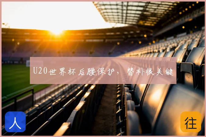 U20世界杯后腰保护，替补很关键