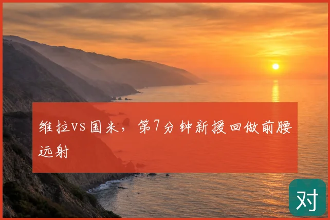 维拉vs国米，第7分钟新援回做前腰远射