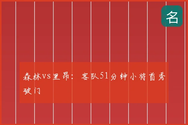 森林vs里昂：客队51分钟小将首秀破门