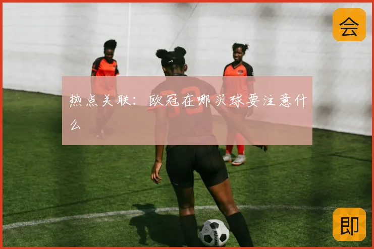 热点关联：欧冠在哪买球要注意什么