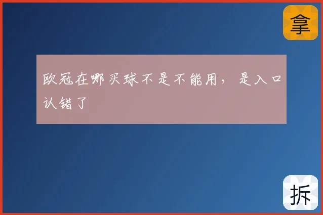 欧冠在哪买球不是不能用，是入口认错了