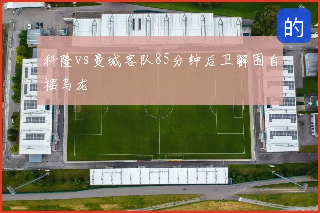科隆vs曼城客队85分钟后卫解围自摆乌龙