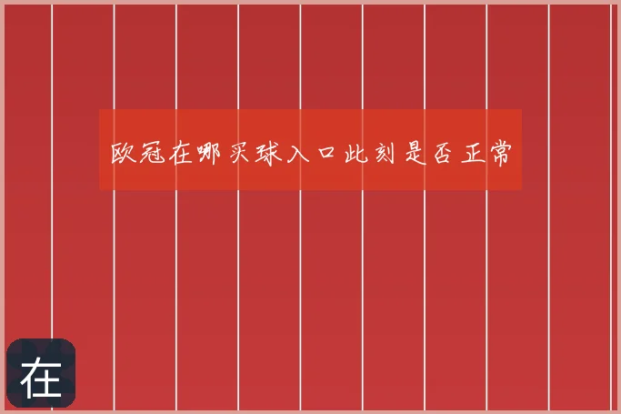 欧冠在哪买球入口此刻是否正常