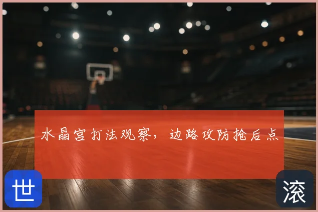 水晶宫打法观察，边路攻防抢后点